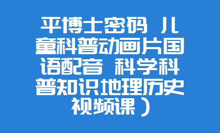 平博士密码 儿童科普动画片国语配音 科学科普知识地理历史视频课）