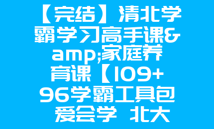 【完结】清北学霸学习高手课&家庭养育课【109+96学霸工具包 爱会学 北大花花老师 13.8G】