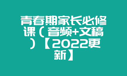 青春期家长必修课（音频+文稿）【2022更新】