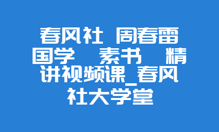 春风社 周春雷国学《素书》精讲视频课_春风社大学堂