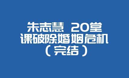 朱志慧 20堂课破除婚姻危机（完结）