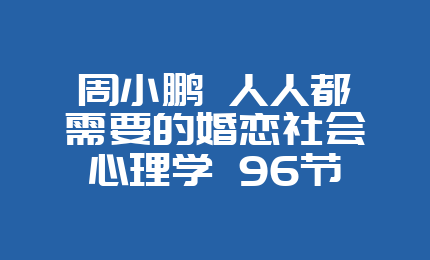 周小鹏 人人都需要的婚恋社会心理学 96节