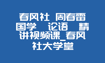 春风社 周春雷国学《论语》精讲视频课_春风社大学堂