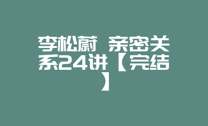 李松蔚 亲密关系24讲【完结】